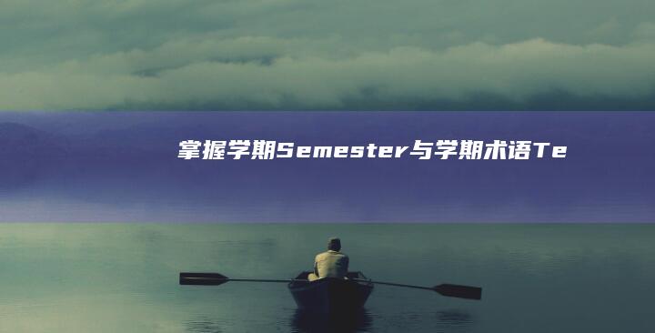 掌握学期（Semester）与学期术语（Term）的区别与运用