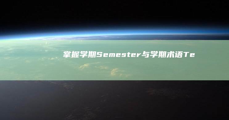 掌握学期（Semester）与学期术语（Term）的区别与运用