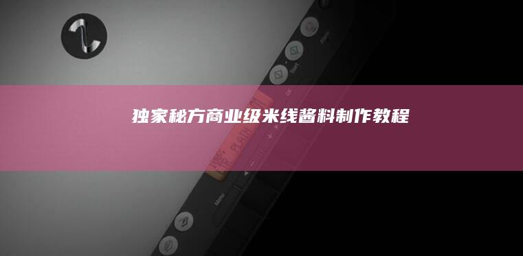 独家秘方：商业级米线酱料制作教程